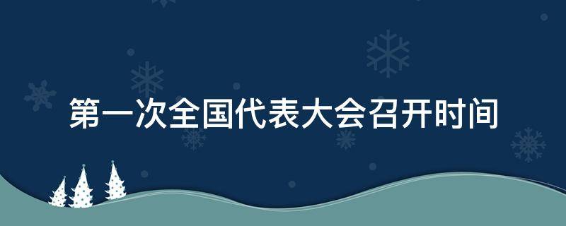 第一次全国代表大会召开时间 第一届全国人民代表大会召开的时间