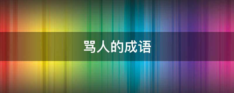 骂人的成语 骂人的成语越毒越好不带脏字