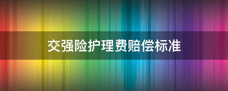 交强险护理费赔偿标准（交强险赔偿误工费和护理费吗）