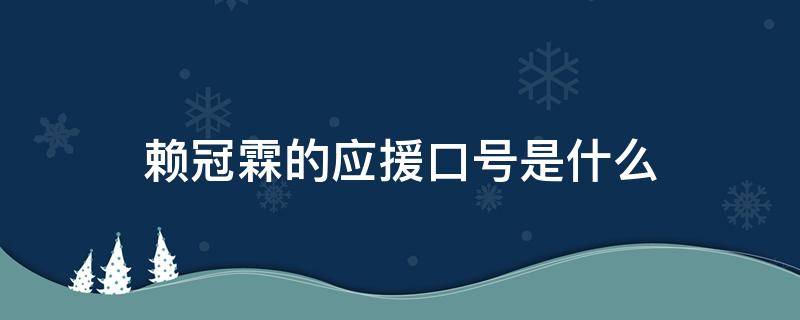 赖冠霖的应援口号是什么 赖冠霖应援语