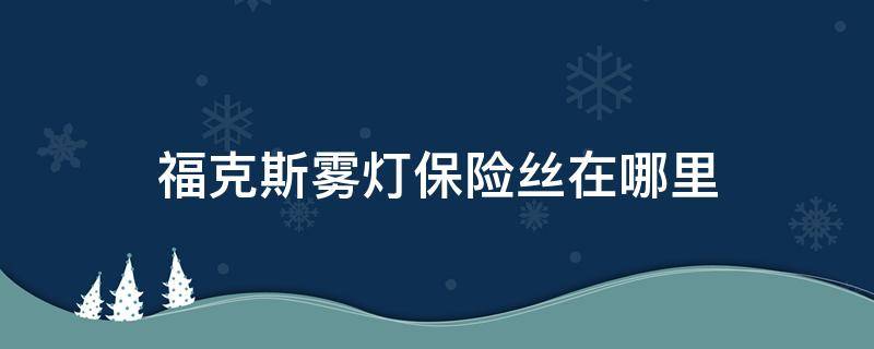 福克斯雾灯保险丝在哪里 经典福克斯雾灯保险丝在哪里