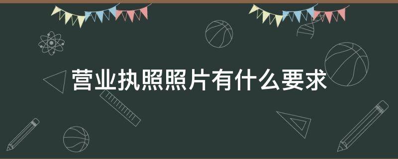 营业执照照片有什么要求（做营业执照照片是什么要求）