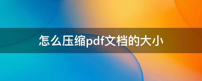 怎么压缩pdf文档的大小 pdf文件压缩方法