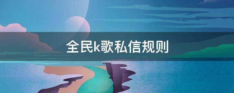 全民k歌私信规则 全民k歌中的私信保密吗