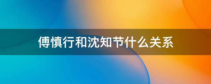 傅慎行和沈知节什么关系 掌中之物傅慎行和沈知节什么关系