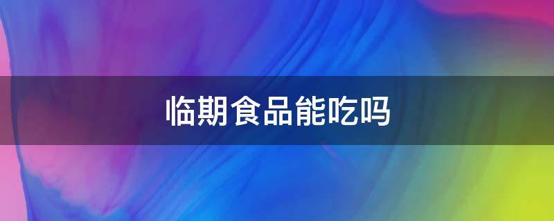 临期食品能吃吗 临期食品能吃吗 知乎