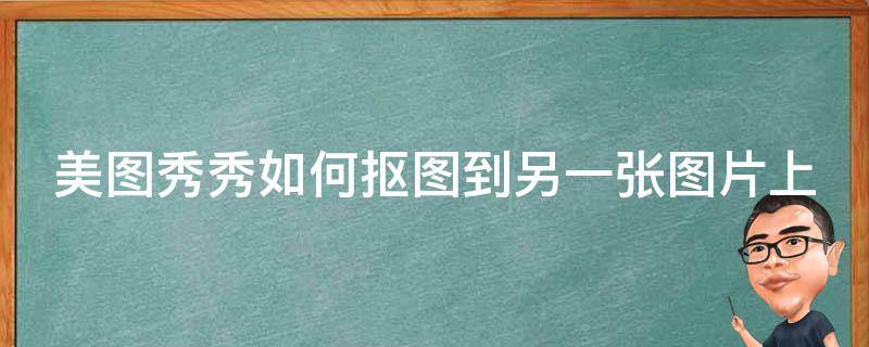 美图秀秀如何抠图到另一张图片上 美图秀秀如何抠图到另一张图片上去