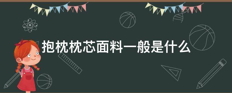 抱枕枕芯面料一般是什么（抱枕的枕芯一般是什么材料）