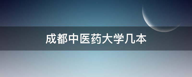 成都中医药大学几本（成都中医药大学药学院是几本）