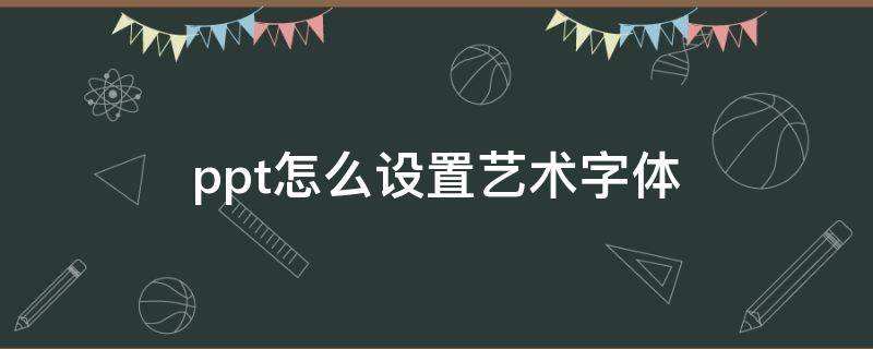 ppt怎么设置艺术字体 ppt怎么设置艺术字体大小