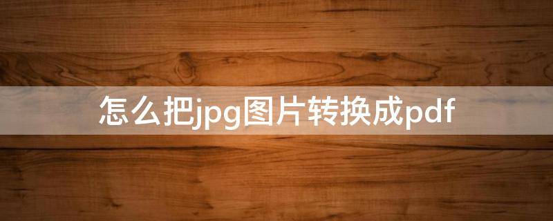 怎么把jpg图片转换成pdf 怎么把jpg图片转换成png格式