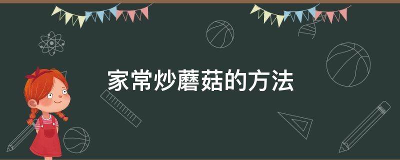 家常炒蘑菇的方法 炒蘑菇的家常做法