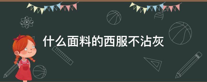 什么面料的西服不沾灰（西服什么面料不易沾灰）