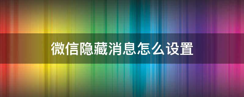 微信隐藏消息怎么设置（微信隐藏消息怎么设置方法）