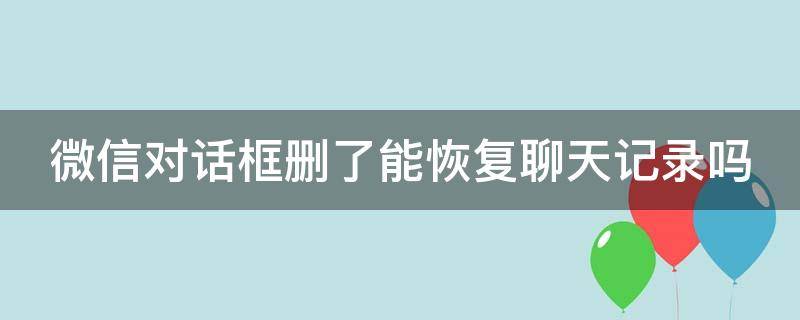 微信对话框删了能恢复聊天记录吗（微信对话框删了能恢复聊天记录吗安卓）