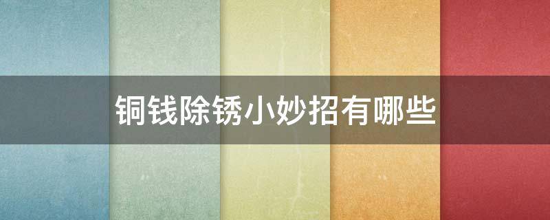 铜钱除锈小妙招有哪些 铜钱币用什么除锈