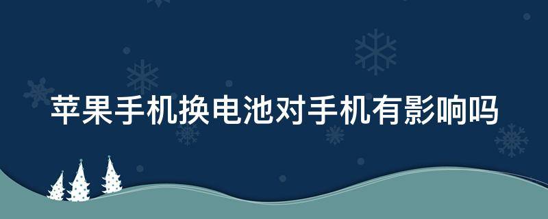 苹果手机换电池对手机有影响吗（苹果换电池原装多少钱）