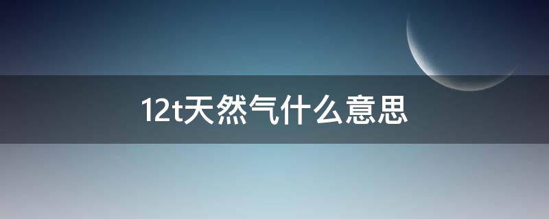 12t天然气什么意思 热水器使用12t天然气什么意思