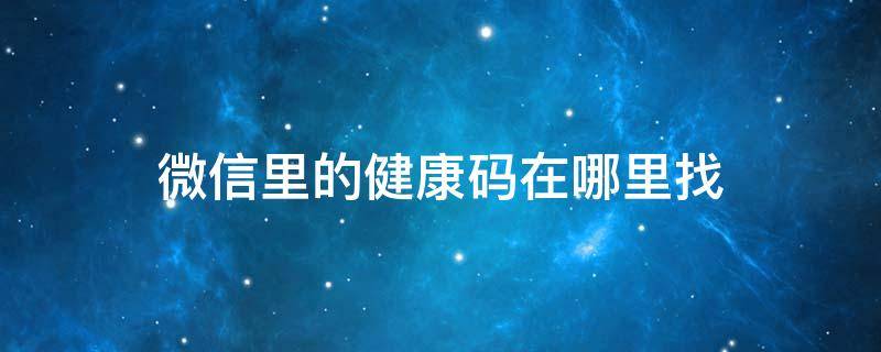 微信里的健康码在哪里找（微信里的健康码在哪里找到）