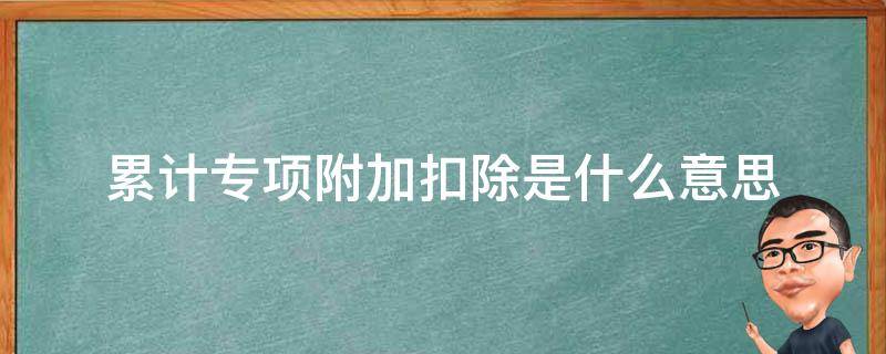 累计专项附加扣除是什么意思（累计专项附加扣除是什么意思2000）