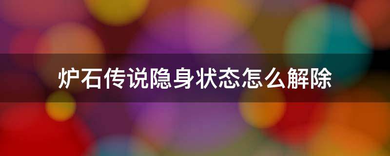 炉石传说隐身状态怎么解除 炉石传说隐身状态怎么解除手机