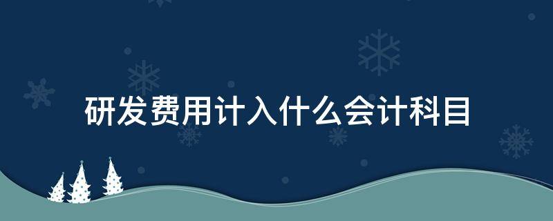 研发费用计入什么会计科目 研发费用属于什么科目