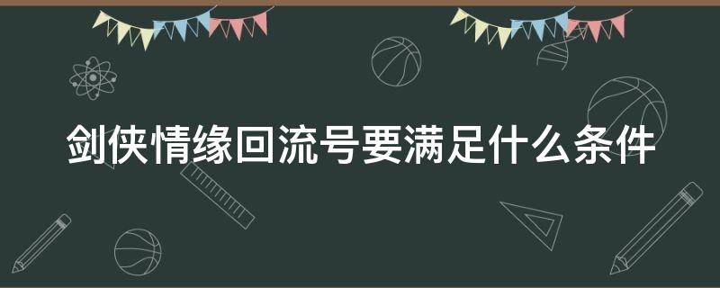 剑侠情缘回流号要满足什么条件 剑侠情缘回流号是什么意思