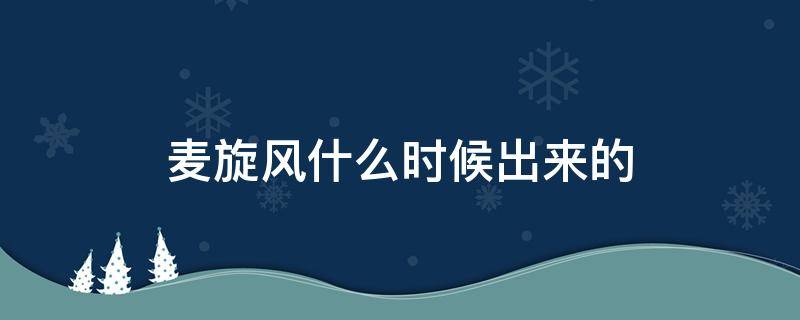 麦旋风什么时候出来的（麦旋风啥时候出来的）