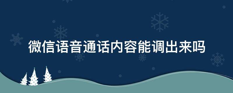 微信语音通话内容能调出来吗 微信语音通话内容能调出来吗个人