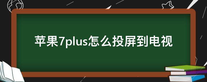 苹果7plus怎么投屏到电视（苹果7plus怎么投屏到电视 屏幕镜像打不开怎么办）