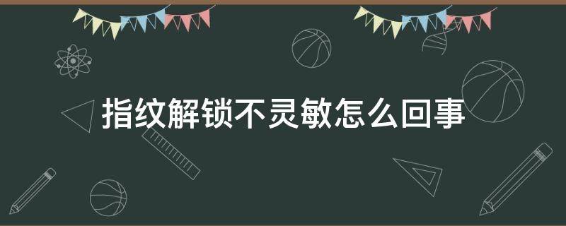 指纹解锁不灵敏怎么回事 指纹锁解锁不灵敏了怎么解决