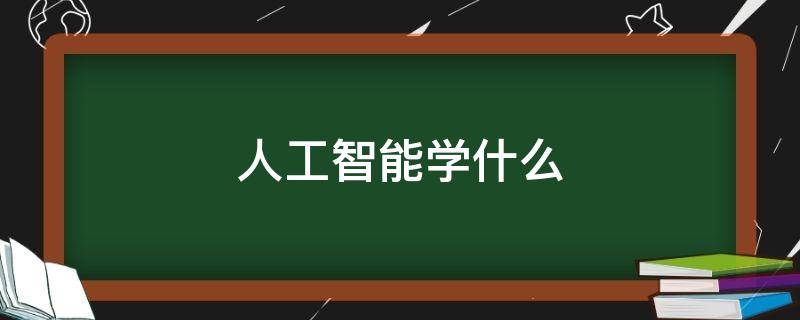 人工智能学什么 大学人工智能专业学什么