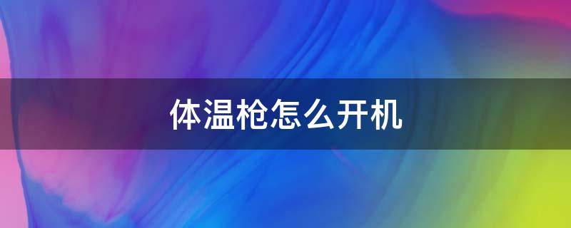 体温枪怎么开机（红外体温枪怎么开机）