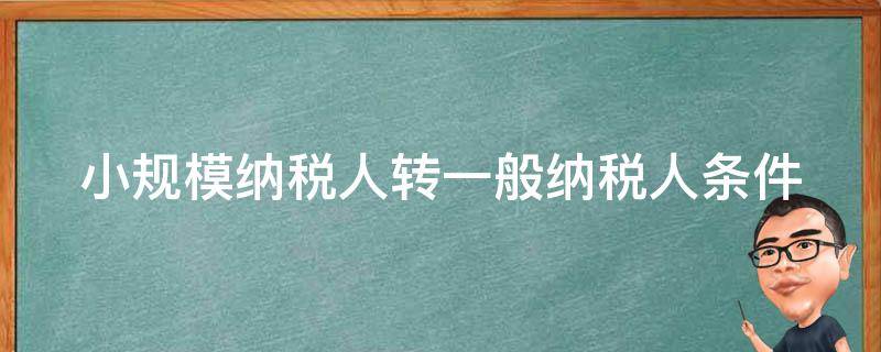 小规模纳税人转一般纳税人条件 小规模纳税人转一般纳税人条件有哪些