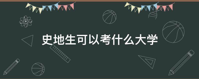 史地生可以考什么大学（史地生可以考什么重点大学）