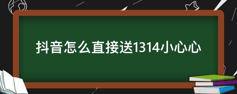 抖音怎么直接送1314小心心 抖音如何送1314小心心