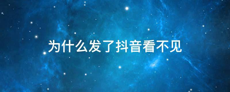 为什么发了抖音看不见 发了抖音为什么看不到