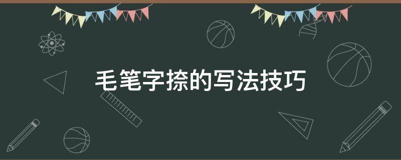 毛笔字捺的写法技巧 毛笔字捺画的步骤