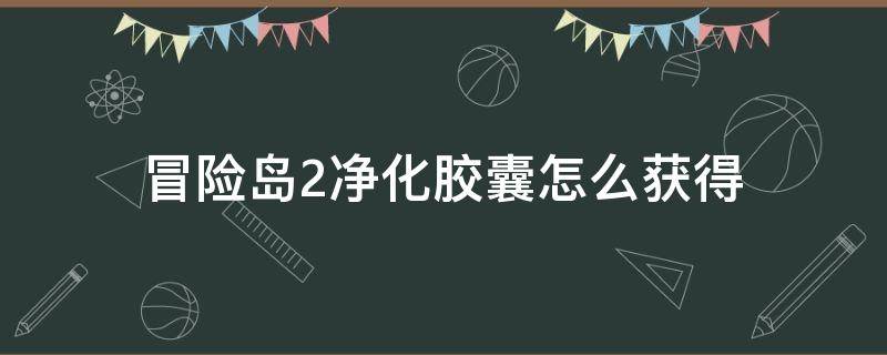 冒险岛2净化胶囊怎么获得 冒险岛2非凡药水什么获得