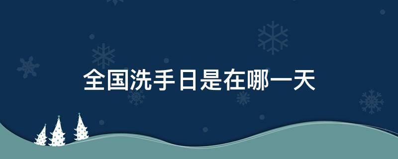 全国洗手日是在哪一天（全国洗手日是哪一月哪一日）