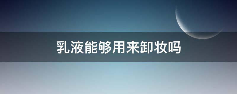 乳液能够用来卸妆吗 乳液可以用来卸妆吗