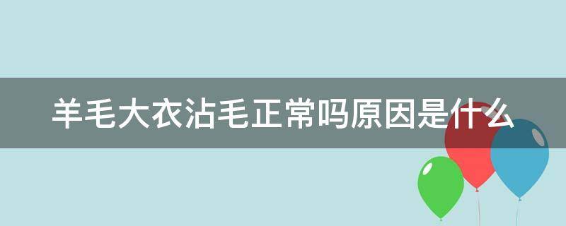 羊毛大衣沾毛正常吗原因是什么 羊毛大衣沾毛正常吗原因是什么意思