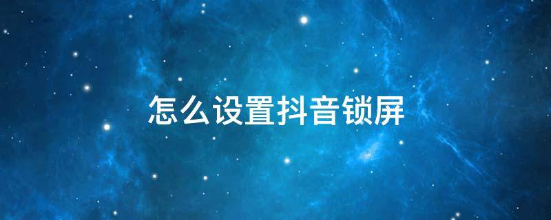 怎么设置抖音锁屏（怎么设置抖音锁屏播放）