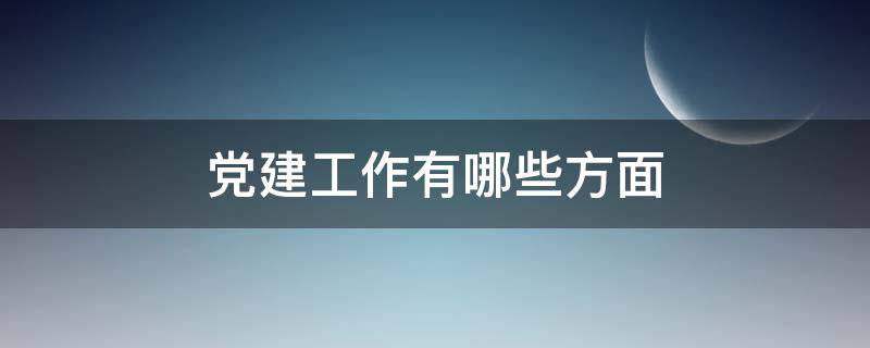 党建工作有哪些方面 党建工作有哪几方面