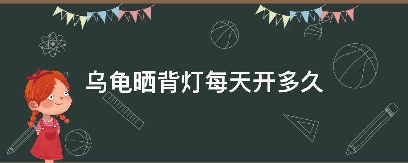 乌龟晒背灯每天开多久（乌龟晒背灯能持续多久时间）