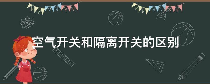 空气开关和隔离开关的区别 空气开关和隔离开关的区别图片