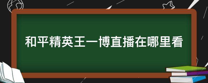 和平精英王一博直播在哪里看 王一博和平精英有直播