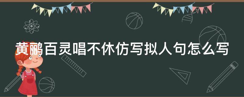 黄鹂百灵唱不休仿写拟人句怎么写（黄鹂百灵唱不休 仿写）