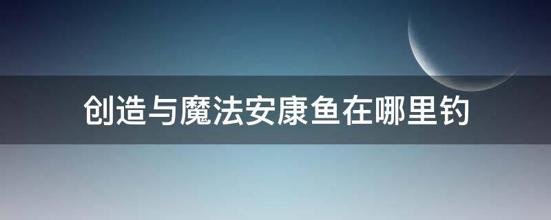 创造与魔法安康鱼在哪里钓 创造与魔法安康鱼在哪里钓?