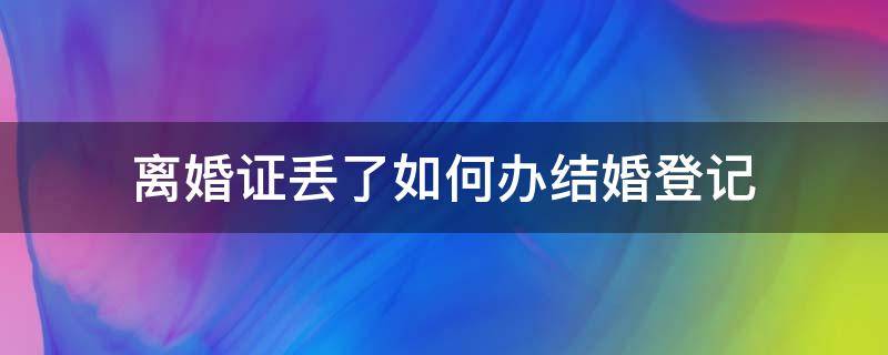 离婚证丢了如何办结婚登记（离婚证丢了可以办理结婚登记吗）